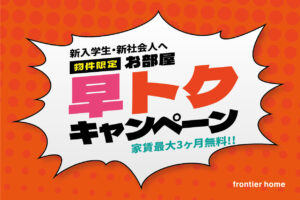 家賃最大3ヶ月間無料！対象限定「早トク賃貸」キャンペーン始まりました！